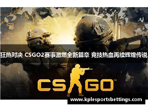 狂热对决 CSGO2赛事激燃全新篇章 竞技热血再续辉煌传说